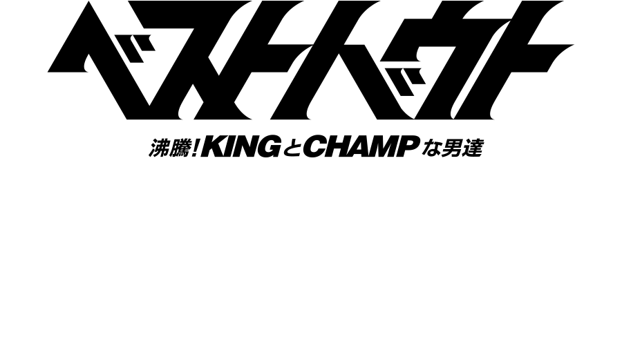 ベストバウト Vol. 3 × 沸騰！ KINGとCHAMPな男達