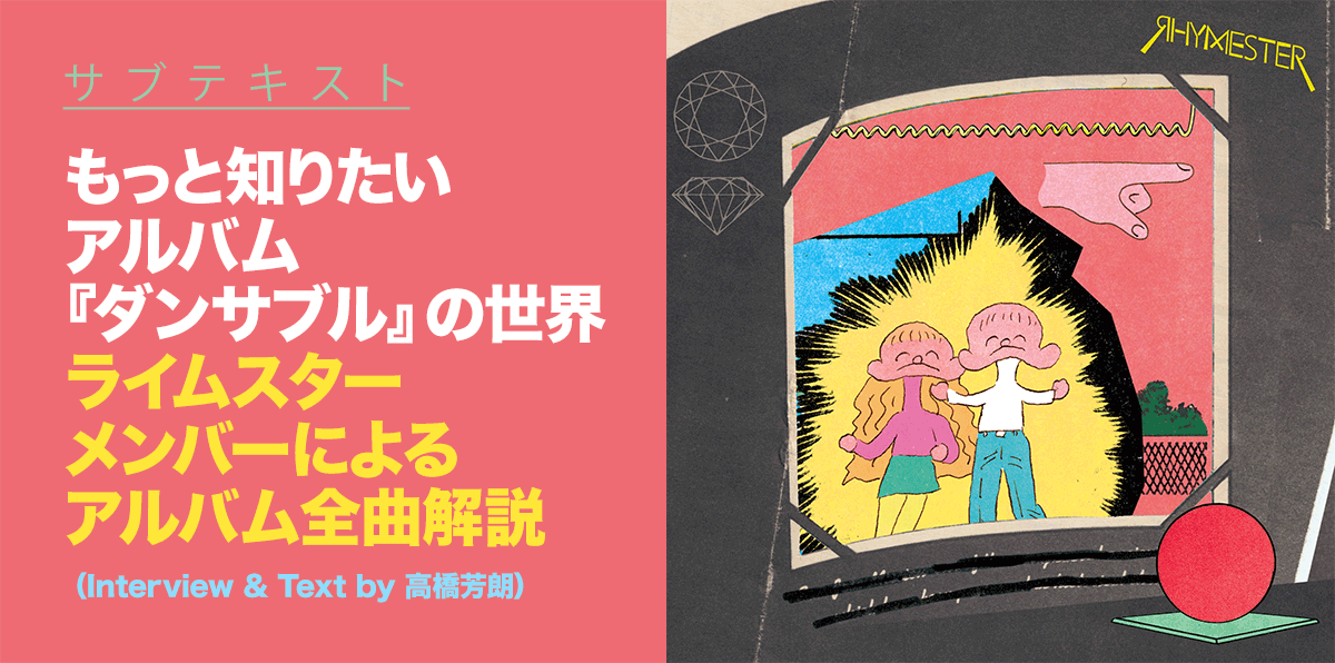 サブテキスト　もっと知りたいアルバム『ダンサブル』の世界　ライムスターメンバーによるアルバム全曲解説（Interview & Text by 高橋芳朗）