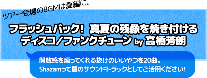 KING OF STAGE VOL. 14　会場BGM・夏編プレイリスト「フラッシュバック！ 真夏の残像を焼き付けるディスコ／ファンクチューン by 高橋芳朗」